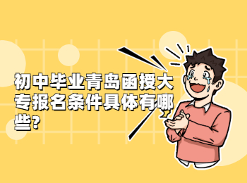 初中畢業(yè)青島函授大專報名條件具體有哪些?