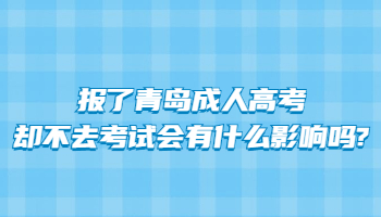 報(bào)了青島成人高考卻不去考試會(huì)有什么影響嗎