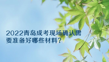 2022青島成考現場確認需要準備好哪些材料