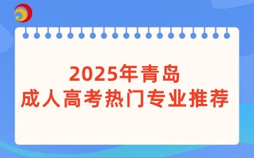 2025年青島成人高考熱門專業(yè)推薦